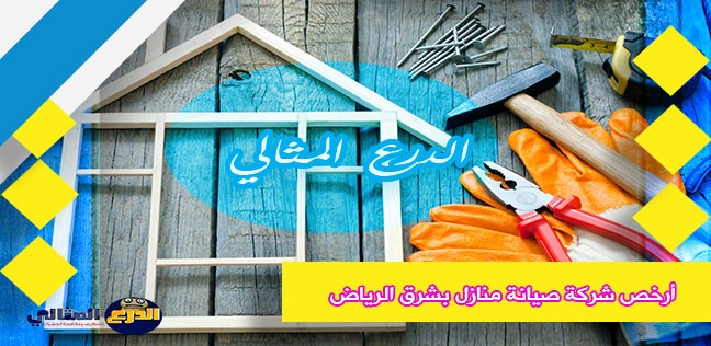 أرخص شركة صيانة منازل بشرق الرياض